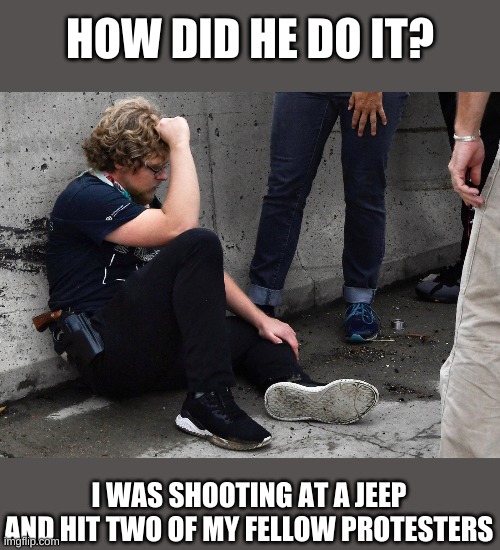 HOW DID HE DO IT? I WAS SHOOTING AT A JEEP AND HIT TWO OF MY FELLOW PROTESTERS | made w/ Imgflip meme maker