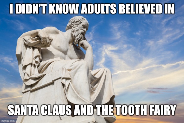 Philosophy | I DIDN’T KNOW ADULTS BELIEVED IN SANTA CLAUS AND THE TOOTH FAIRY | image tagged in philosophy | made w/ Imgflip meme maker