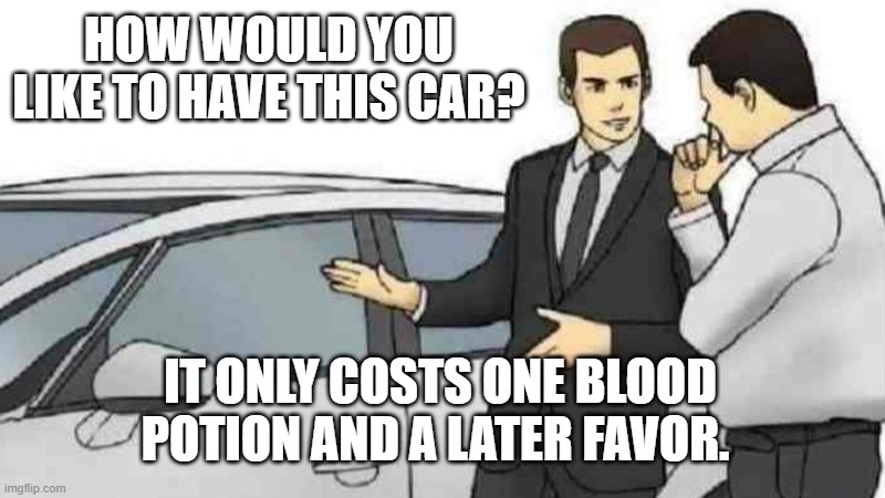 Car Salesman Slaps Roof Of Car | HOW WOULD YOU LIKE TO HAVE THIS CAR? IT ONLY COSTS ONE BLOOD POTION AND A LATER FAVOR. | image tagged in memes,car salesman slaps roof of car | made w/ Imgflip meme maker