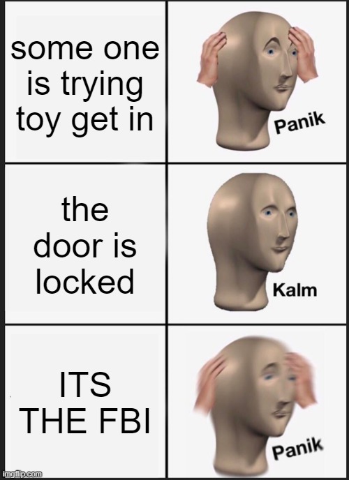 Panik Kalm Panik Meme | some one is trying toy get in; the door is locked; ITS THE FBI | image tagged in memes,panik kalm panik | made w/ Imgflip meme maker