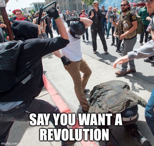 Antifa violence | SAY YOU WANT A 
REVOLUTION | image tagged in antifa violence | made w/ Imgflip meme maker