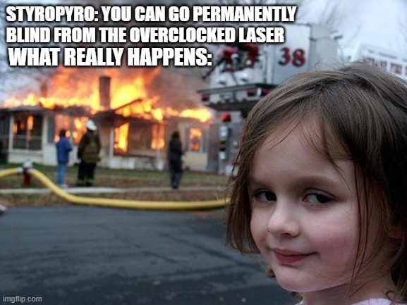 Disaster Girl Meme | STYROPYRO: YOU CAN GO PERMANENTLY BLIND FROM THE OVERCLOCKED LASER; WHAT REALLY HAPPENS: | image tagged in memes,disaster girl,laser,blind,pyro | made w/ Imgflip meme maker