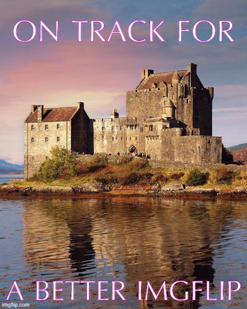 Eilean Donan castle, West Highlands, Scotland. | ON TRACK FOR; A BETTER IMGFLIP | image tagged in eilean donan castle,scotland,castle | made w/ Imgflip meme maker