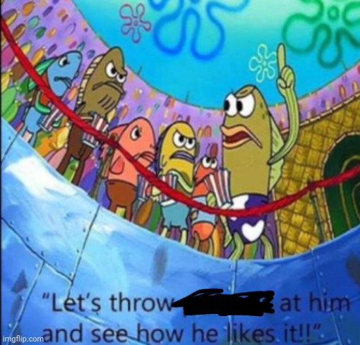 Let's throw (blank) at him | image tagged in let's throw blank at him | made w/ Imgflip meme maker