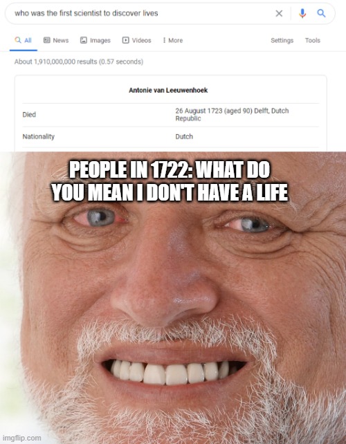 PEOPLE IN 1722: WHAT DO YOU MEAN I DON'T HAVE A LIFE | image tagged in hide the pain harold | made w/ Imgflip meme maker