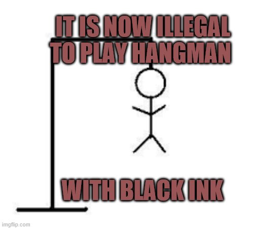 hangman | IT IS NOW ILLEGAL TO PLAY HANGMAN; WITH BLACK INK | image tagged in race | made w/ Imgflip meme maker