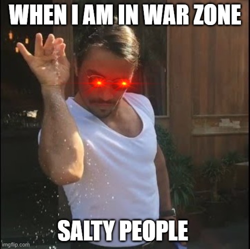 salt bae | WHEN I AM IN WAR ZONE; SALTY PEOPLE | image tagged in salt bae | made w/ Imgflip meme maker