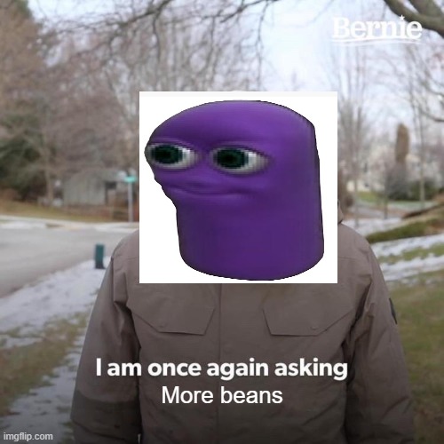 Bean | More beans | image tagged in memes,bernie i am once again asking for your support | made w/ Imgflip meme maker