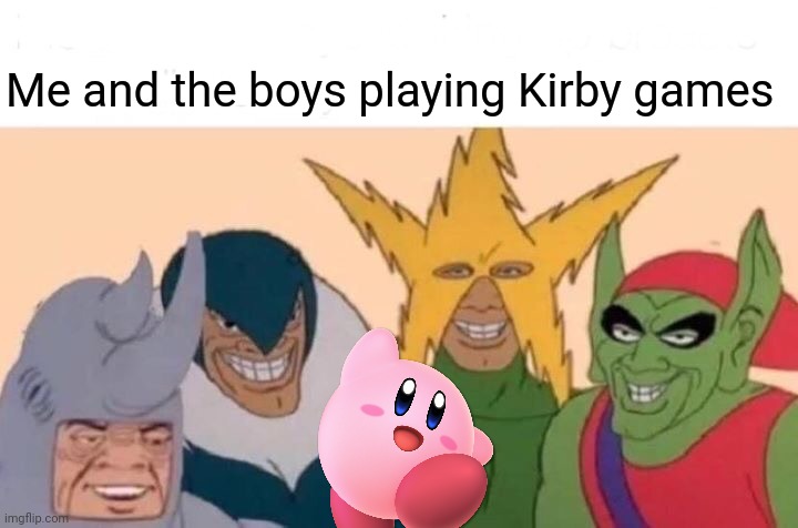 Kirby is with the boys. | Me and the boys playing Kirby games | image tagged in memes,me and the boys,kirby | made w/ Imgflip meme maker
