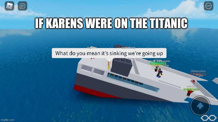throw the lifeboats overboard to make the boat stop sinking! | IF KARENS WERE ON THE TITANIC | image tagged in titanic,karens,bruh moment,roblox | made w/ Imgflip meme maker