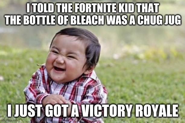 Evil Toddler Meme | I TOLD THE FORTNITE KID THAT THE BOTTLE OF BLEACH WAS A CHUG JUG I JUST GOT A VICTORY ROYALE | image tagged in memes,evil toddler | made w/ Imgflip meme maker