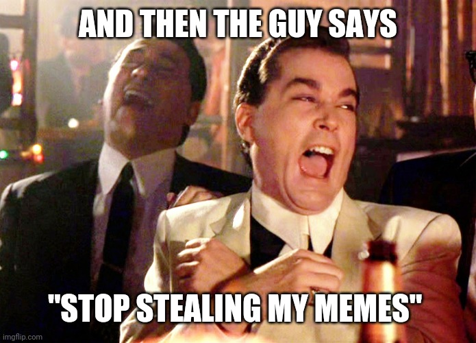 Good Fellas Hilarious Meme | AND THEN THE GUY SAYS; "STOP STEALING MY MEMES" | image tagged in memes,good fellas hilarious | made w/ Imgflip meme maker
