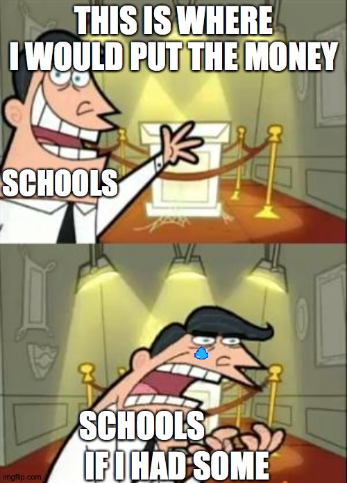 This Is Where I'd Put My Trophy If I Had One Meme | THIS IS WHERE I WOULD PUT THE MONEY; SCHOOLS; IF I HAD SOME; SCHOOLS | image tagged in memes,this is where i'd put my trophy if i had one | made w/ Imgflip meme maker