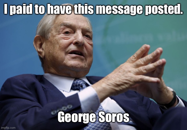 George Soros | I paid to have this message posted. George Soros | image tagged in george soros | made w/ Imgflip meme maker