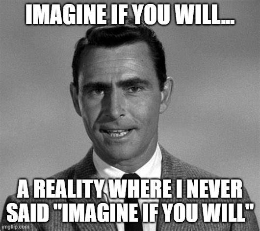 Rod Serling | IMAGINE IF YOU WILL... A REALITY WHERE I NEVER SAID "IMAGINE IF YOU WILL" | image tagged in rod serling | made w/ Imgflip meme maker