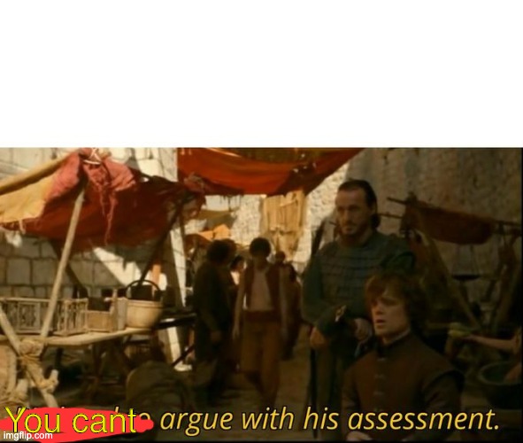 It's hard to argue with his assessment | You cant | image tagged in it's hard to argue with his assessment | made w/ Imgflip meme maker