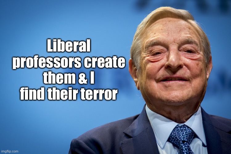 Gleeful George Soros | Liberal professors create them & I find their terror | image tagged in gleeful george soros | made w/ Imgflip meme maker