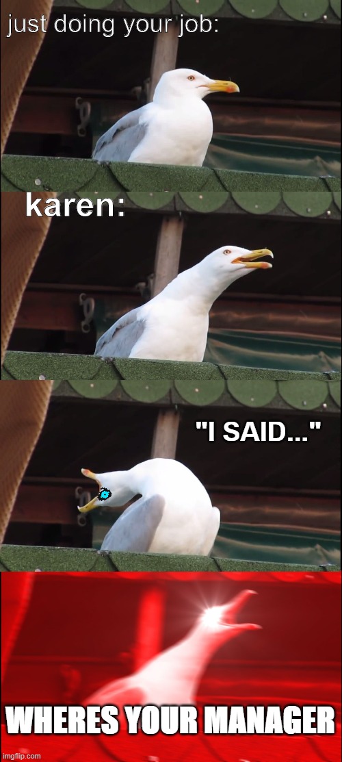 ? ????? ?????????? | just doing your job:; karen:; "I SAID..."; WHERES YOUR MANAGER | image tagged in memes,inhaling seagull | made w/ Imgflip meme maker