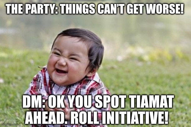 Never trigger the DM | THE PARTY: THINGS CAN’T GET WORSE! DM: OK YOU SPOT TIAMAT AHEAD. ROLL INITIATIVE! | image tagged in dungeons and dragons | made w/ Imgflip meme maker