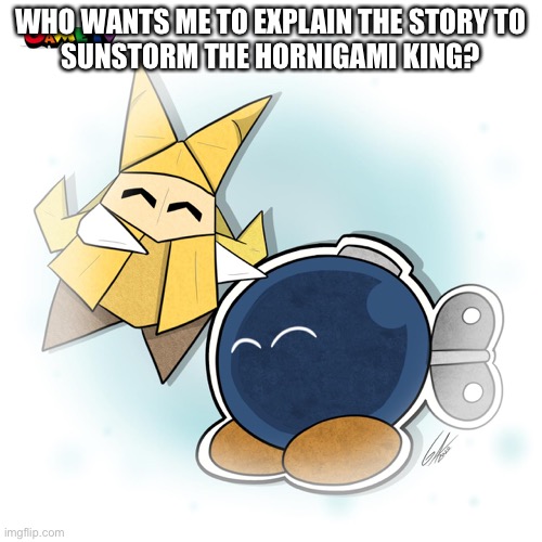 It’s a great story | WHO WANTS ME TO EXPLAIN THE STORY TO
SUNSTORM THE HORNIGAMI KING? | made w/ Imgflip meme maker