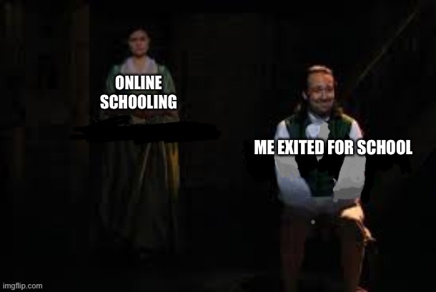 mourning alexander and eliza hamilton from "hamilton" | ONLINE SCHOOLING; ME EXITED FOR SCHOOL | image tagged in mourning alexander and eliza hamilton from hamilton | made w/ Imgflip meme maker