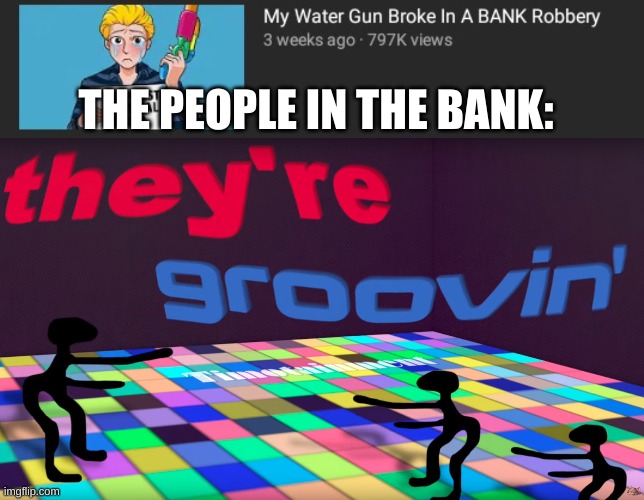 THE PEOPLE IN THE BANK: | image tagged in they're groovin | made w/ Imgflip meme maker