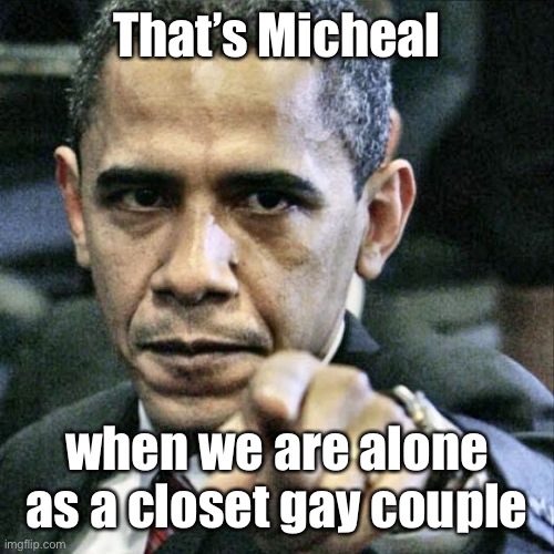 Pissed Off Obama Meme | That’s Micheal when we are alone as a closet gay couple | image tagged in memes,pissed off obama | made w/ Imgflip meme maker