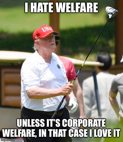 I HATE WELFARE UNLESS IT’S CORPORATE WELFARE, IN THAT CASE I LOVE IT | made w/ Imgflip meme maker