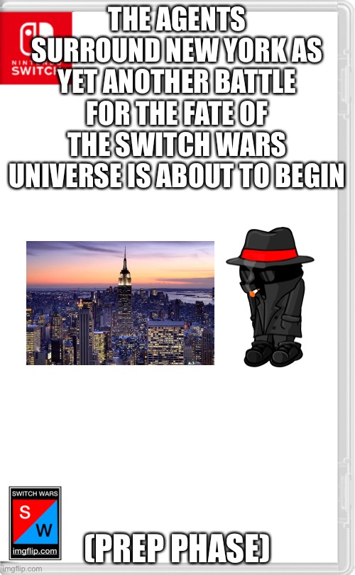 The battle will not begin on this image | THE AGENTS SURROUND NEW YORK AS YET ANOTHER BATTLE FOR THE FATE OF THE SWITCH WARS UNIVERSE IS ABOUT TO BEGIN; (PREP PHASE) | image tagged in switch wars template | made w/ Imgflip meme maker