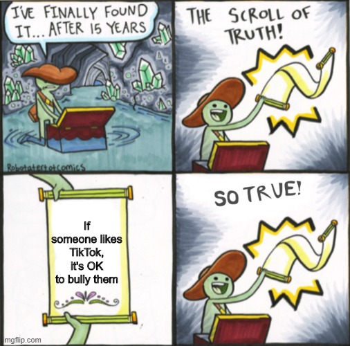TikTok is a piece of sh*t | If someone likes TikTok, it's OK to bully them | image tagged in memes,the real scroll of truth,tiktok,funny,stop reading the tags,the scroll of truth | made w/ Imgflip meme maker