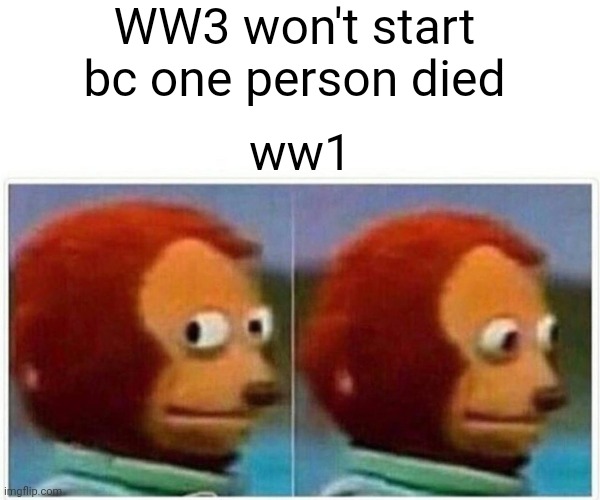 Monkey Puppet | WW3 won't start bc one person died; ww1 | image tagged in memes,monkey puppet | made w/ Imgflip meme maker