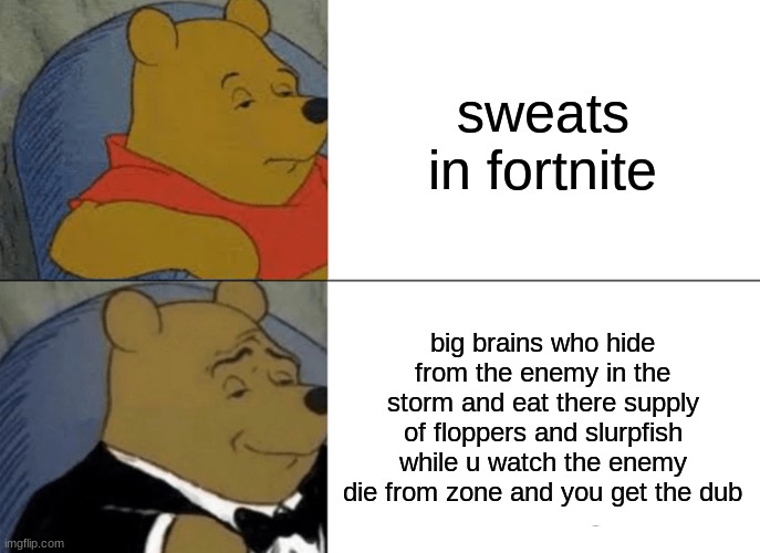 Tuxedo Winnie The Pooh Meme | sweats in fortnite; big brains who hide from the enemy in the storm and eat there supply of floppers and slurpfish while u watch the enemy die from zone and you get the dub | image tagged in memes,tuxedo winnie the pooh | made w/ Imgflip meme maker