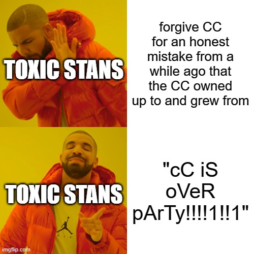toxic content creator stans | forgive CC for an honest mistake from a while ago that the CC owned up to and grew from; TOXIC STANS; "cC iS oVeR pArTy!!!!1!!1"; TOXIC STANS | image tagged in memes,drake hotline bling | made w/ Imgflip meme maker