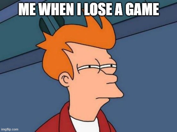 Futurama Fry | ME WHEN I LOSE A GAME | image tagged in memes,futurama fry | made w/ Imgflip meme maker