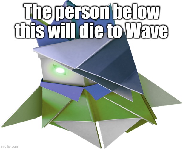 The person below this will die to Wave | made w/ Imgflip meme maker