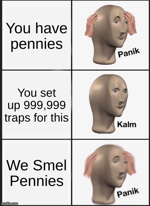 Oh no not again! | You have pennies; You set up 999,999 traps for this; We Smel Pennies | image tagged in memes,panik kalm panik,i smell pennies | made w/ Imgflip meme maker