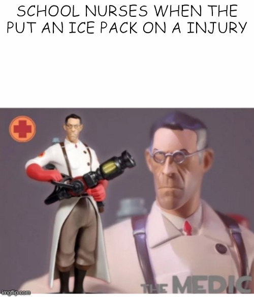 Yes | SCHOOL NURSES WHEN THE PUT AN ICE PACK ON A INJURY | image tagged in the medic tf2 | made w/ Imgflip meme maker