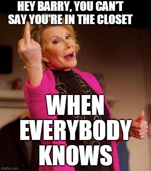 joan rivers | HEY BARRY, YOU CAN'T SAY YOU'RE IN THE CLOSET WHEN EVERYBODY KNOWS | image tagged in joan rivers | made w/ Imgflip meme maker