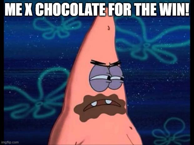 patrick chocolate | ME X CHOCOLATE FOR THE WIN! | image tagged in patrick chocolate | made w/ Imgflip meme maker