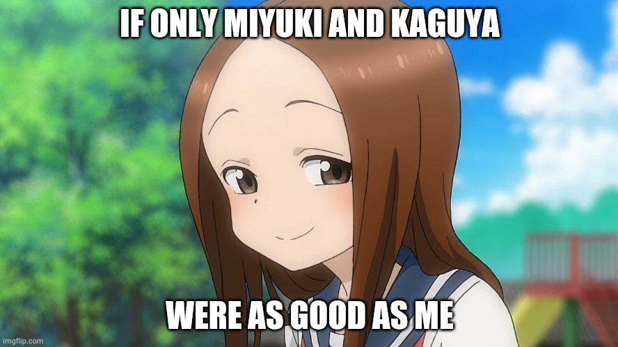 Smug Takagi | IF ONLY MIYUKI AND KAGUYA; WERE AS GOOD AS ME | image tagged in smug takagi | made w/ Imgflip meme maker