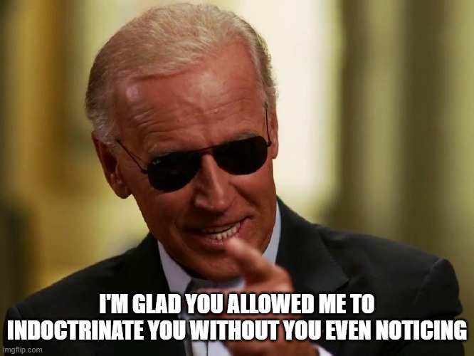 Cool Joe Biden | I'M GLAD YOU ALLOWED ME TO INDOCTRINATE YOU WITHOUT YOU EVEN NOTICING | image tagged in cool joe biden | made w/ Imgflip meme maker