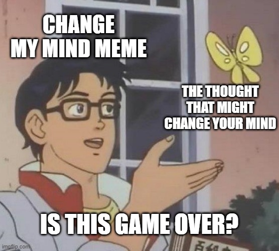 Is This A Pigeon Meme | CHANGE MY MIND MEME THE THOUGHT THAT MIGHT CHANGE YOUR MIND IS THIS GAME OVER? | image tagged in memes,is this a pigeon | made w/ Imgflip meme maker