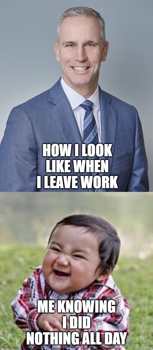 HOW I LOOK LIKE WHEN I LEAVE WORK; ME KNOWING I DID NOTHING ALL DAY | image tagged in memes,evil toddler | made w/ Imgflip meme maker