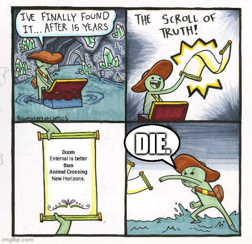 The Scroll Of Truth |  DIE. Doom Enternal is better than Animal Crossing New Horizons. | image tagged in memes,the scroll of truth,animal crossing,doom | made w/ Imgflip meme maker