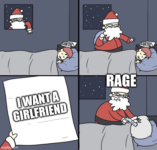i want a girlfriend | RAGE; I WANT A
GIRLFRIEND | image tagged in letter to murderous santa,funny,lonely | made w/ Imgflip meme maker