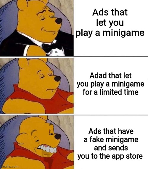 Mobile ads be like | Ads that let you play a minigame; Ads that let you play a minigame for a limited time; Ads that have a fake minigame and sends you to the app store | image tagged in tuxedo on top winnie the pooh 3 panel,funny,memes | made w/ Imgflip meme maker
