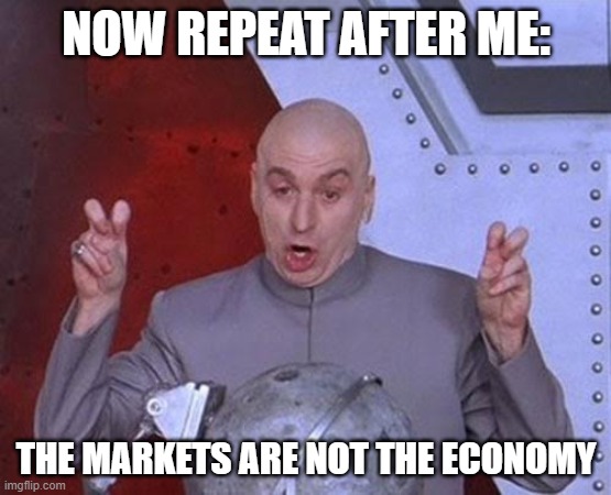 Now Repeat After Me: The Markets Are Not the Economy | NOW REPEAT AFTER ME:; THE MARKETS ARE NOT THE ECONOMY | image tagged in memes,dr evil laser | made w/ Imgflip meme maker