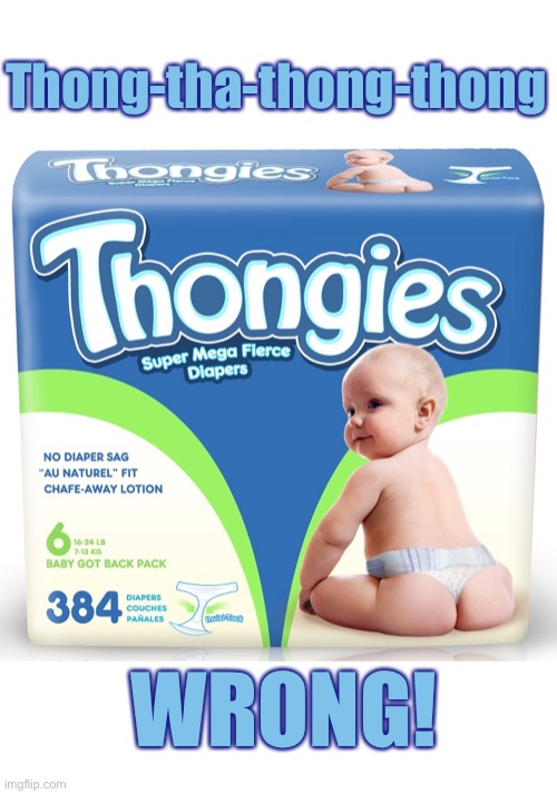 Baby Thong | Thong-tha-thong-thong; WRONG! | image tagged in funny memes,dark humor | made w/ Imgflip meme maker