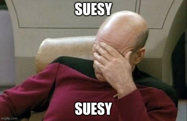 SUESY | SUESY; SUESY | image tagged in memes,captain picard facepalm | made w/ Imgflip meme maker