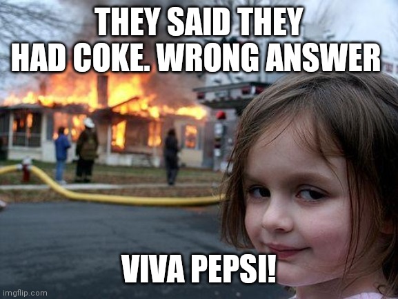 Disaster Girl Meme | THEY SAID THEY HAD COKE. WRONG ANSWER; VIVA PEPSI! | image tagged in memes,disaster girl | made w/ Imgflip meme maker